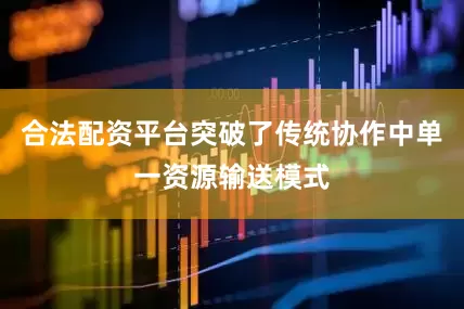 合法配资平台突破了传统协作中单一资源输送模式