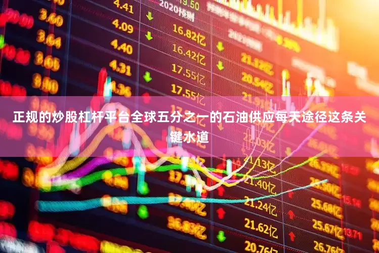 正规的炒股杠杆平台全球五分之一的石油供应每天途径这条关键水道