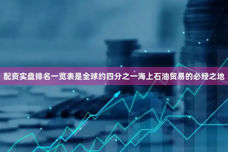 配资实盘排名一览表是全球约四分之一海上石油贸易的必经之地