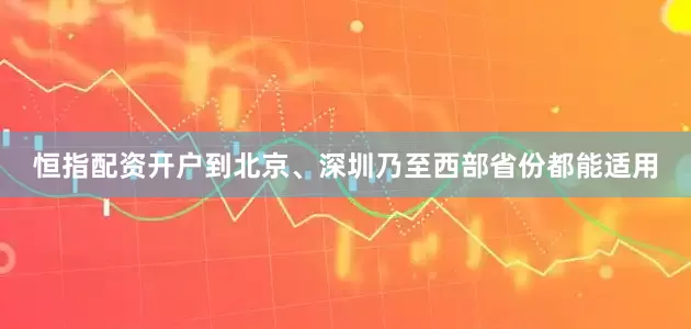恒指配资开户到北京、深圳乃至西部省份都能适用