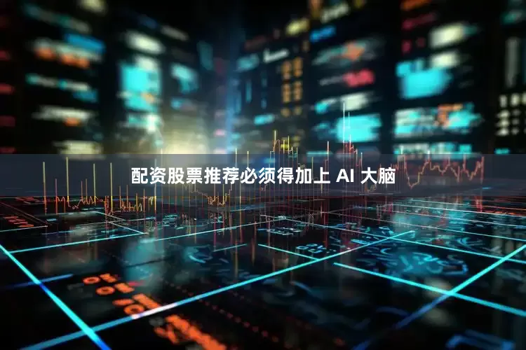 配资股票推荐必须得加上 AI 大脑