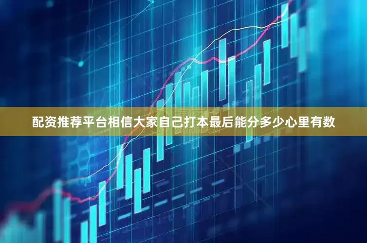 配资推荐平台相信大家自己打本最后能分多少心里有数