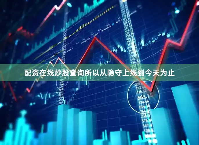 配资在线炒股查询所以从隐守上线到今天为止