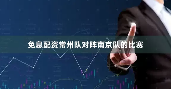 免息配资常州队对阵南京队的比赛