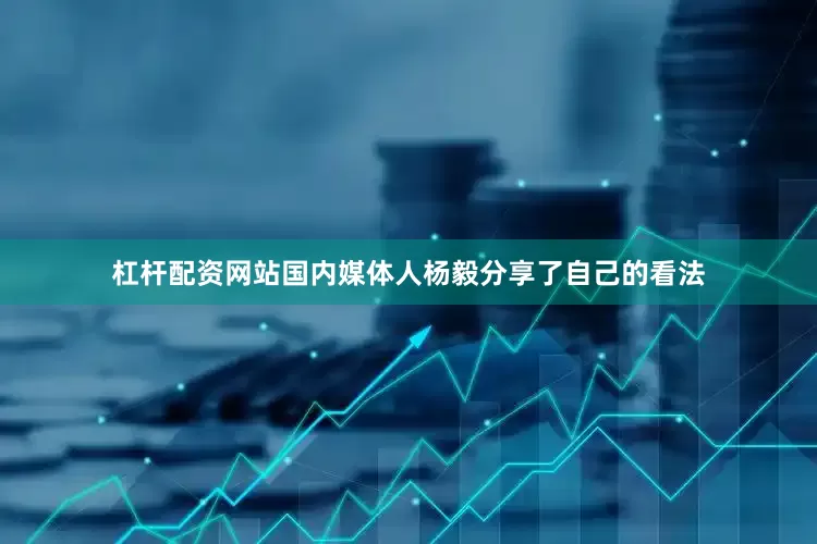 杠杆配资网站国内媒体人杨毅分享了自己的看法