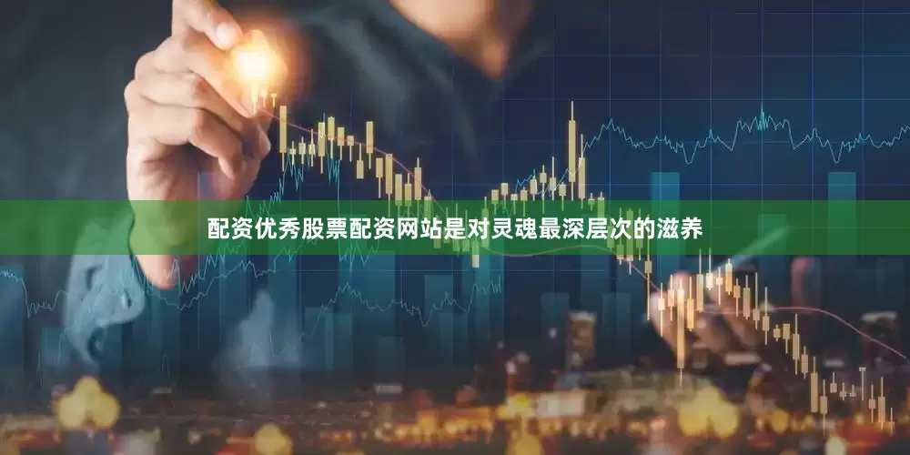 配资优秀股票配资网站是对灵魂最深层次的滋养