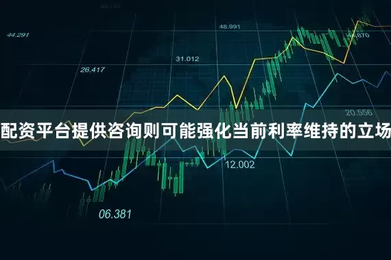 配资平台提供咨询则可能强化当前利率维持的立场