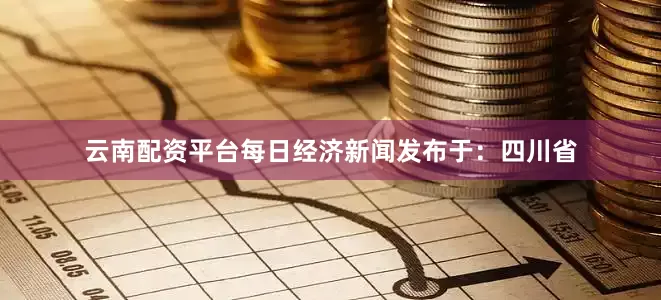 云南配资平台每日经济新闻发布于：四川省