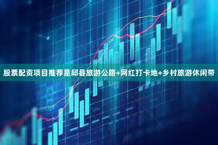 股票配资项目推荐是邱县旅游公路+网红打卡地+乡村旅游休闲带