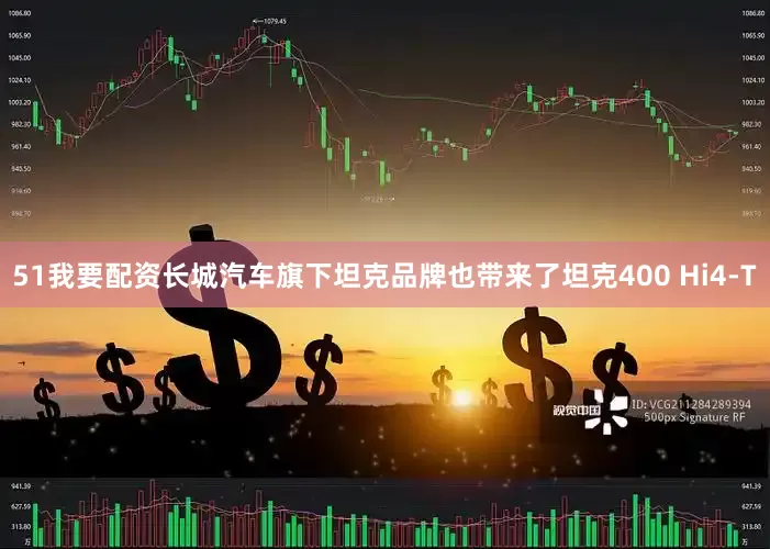 51我要配资长城汽车旗下坦克品牌也带来了坦克400 Hi4-T