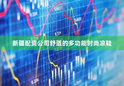 新疆配资公司舒适的多功能时尚凉鞋