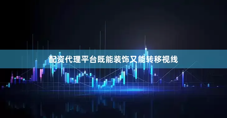 配资代理平台既能装饰又能转移视线