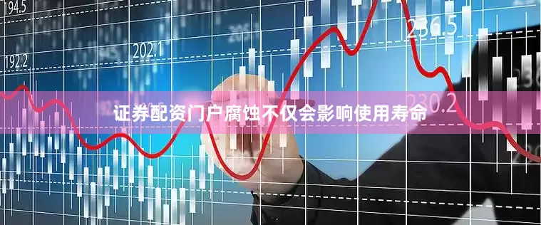 证券配资门户腐蚀不仅会影响使用寿命
