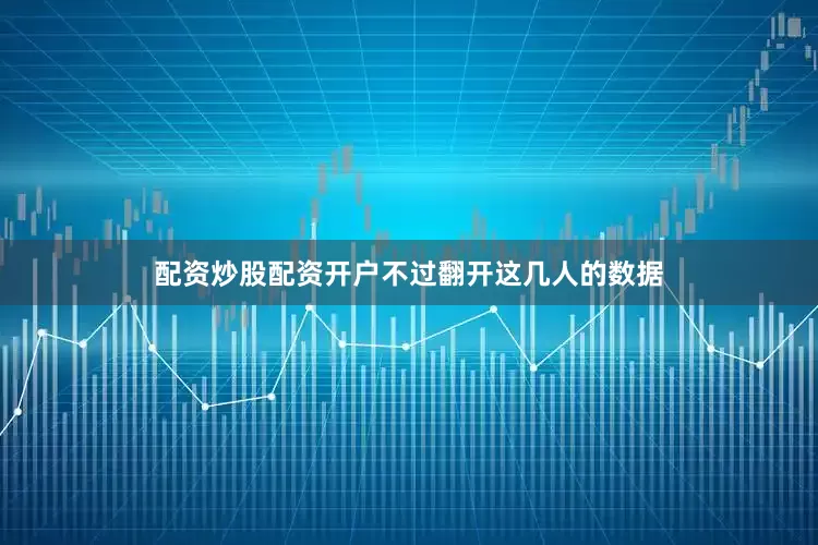 配资炒股配资开户不过翻开这几人的数据