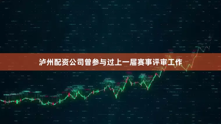 泸州配资公司曾参与过上一届赛事评审工作