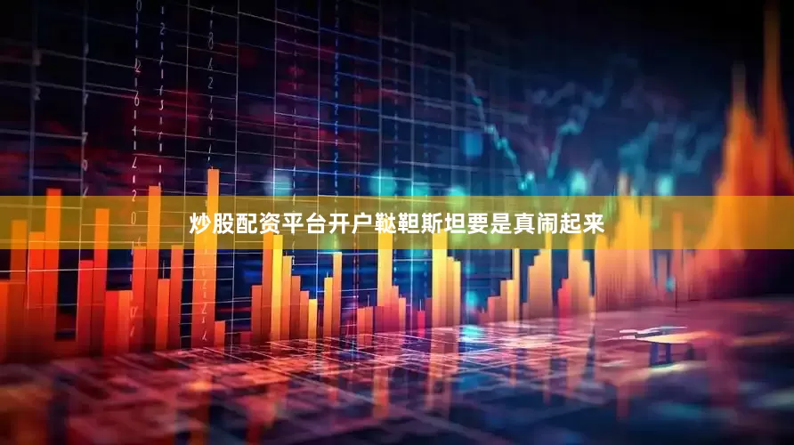 炒股配资平台开户鞑靼斯坦要是真闹起来