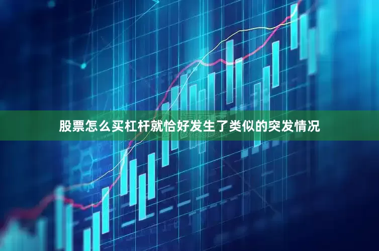股票怎么买杠杆就恰好发生了类似的突发情况