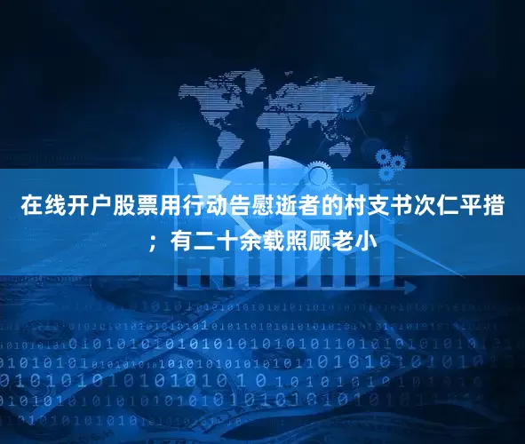 在线开户股票用行动告慰逝者的村支书次仁平措；有二十余载照顾老小
