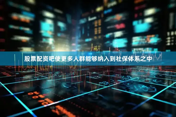 股票配资吧使更多人群能够纳入到社保体系之中