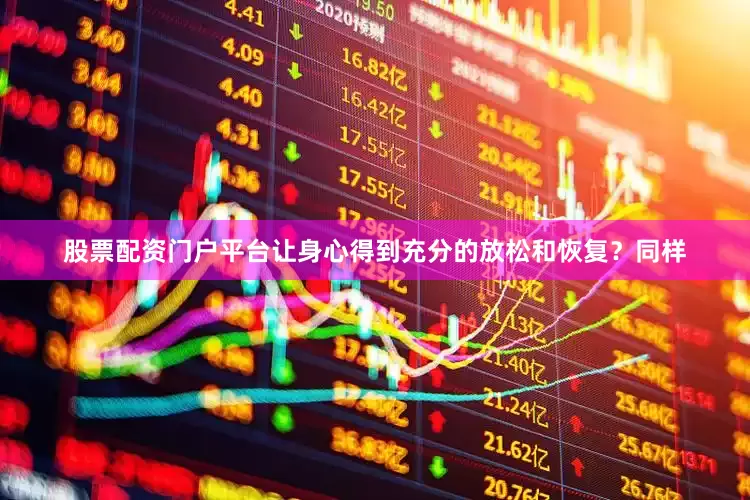 股票配资门户平台让身心得到充分的放松和恢复？同样