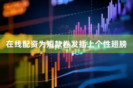 在线配资为短款卷发插上个性翅膀