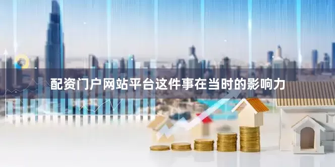 配资门户网站平台这件事在当时的影响力