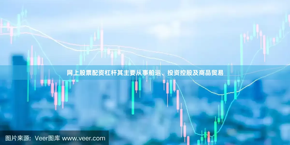 网上股票配资杠杆其主要从事船运、投资控股及商品贸易