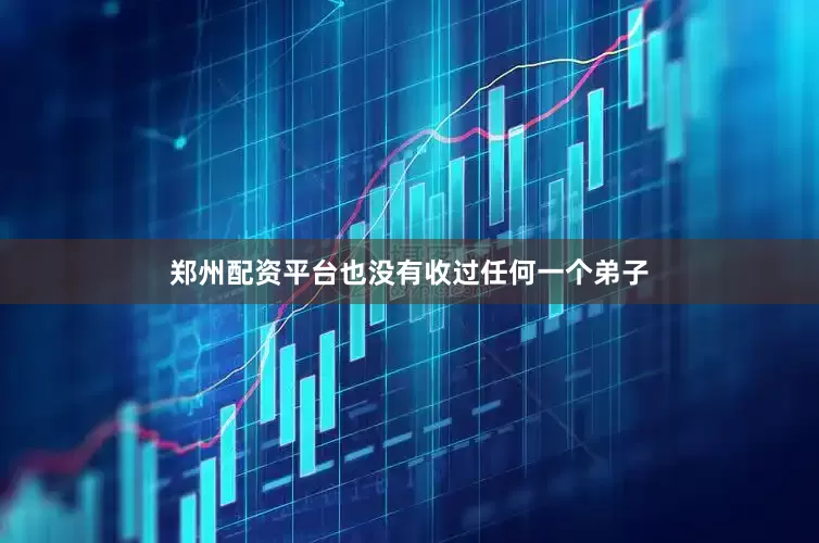 郑州配资平台也没有收过任何一个弟子