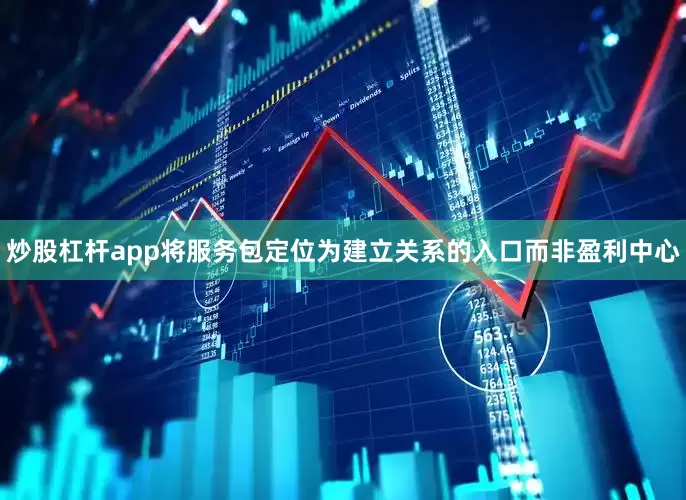 炒股杠杆app将服务包定位为建立关系的入口而非盈利中心