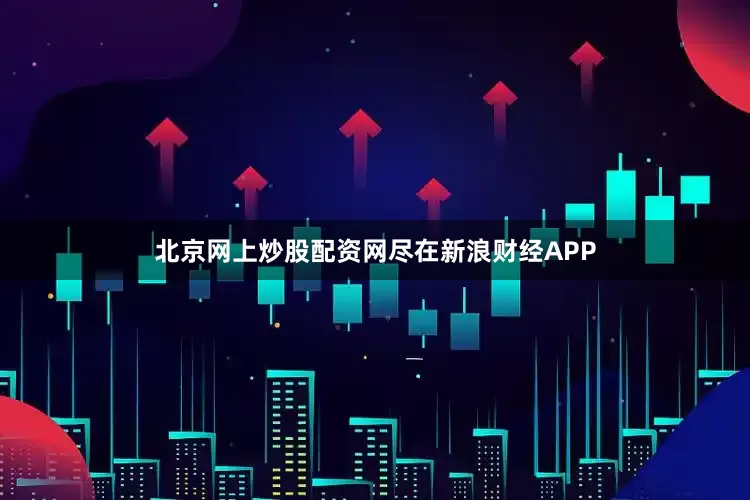 北京网上炒股配资网尽在新浪财经APP