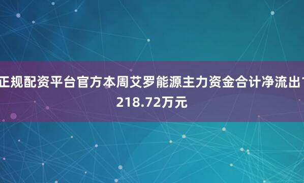 正规配资平台官方本周艾罗能源主力资金合计净流出1218.72万元