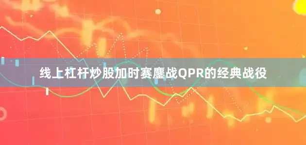 线上杠杆炒股加时赛鏖战QPR的经典战役