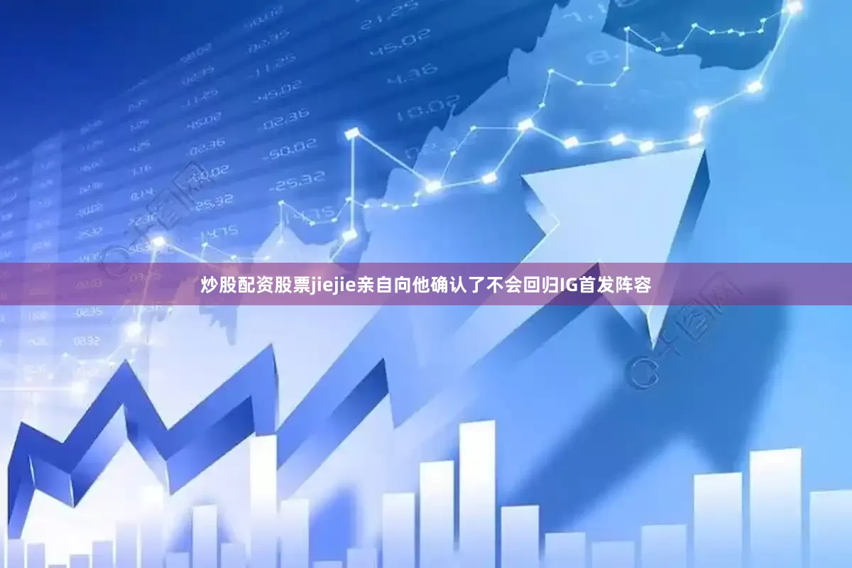 炒股配资股票jiejie亲自向他确认了不会回归IG首发阵容