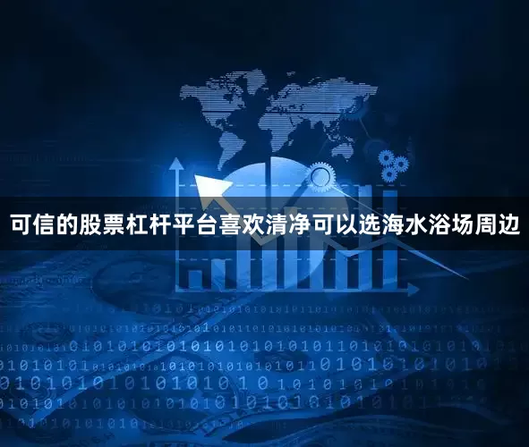 可信的股票杠杆平台喜欢清净可以选海水浴场周边