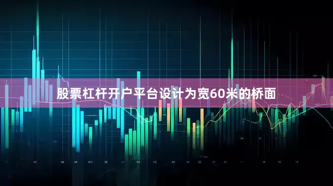 股票杠杆开户平台设计为宽60米的桥面