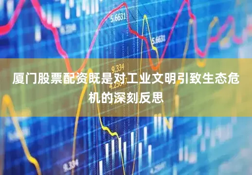 厦门股票配资既是对工业文明引致生态危机的深刻反思