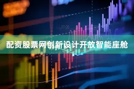 配资股票网创新设计开放智能座舱