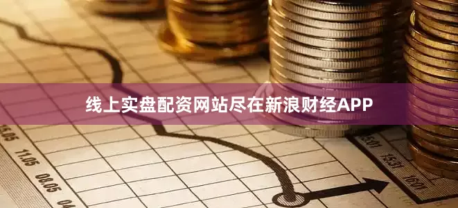 线上实盘配资网站尽在新浪财经APP