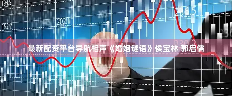 最新配资平台导航相声《婚姻谜语》侯宝林 郭启儒