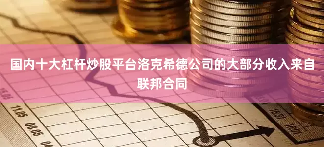 国内十大杠杆炒股平台洛克希德公司的大部分收入来自联邦合同