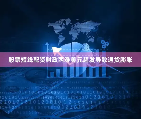 股票短线配资财政两难美元超发导致通货膨胀