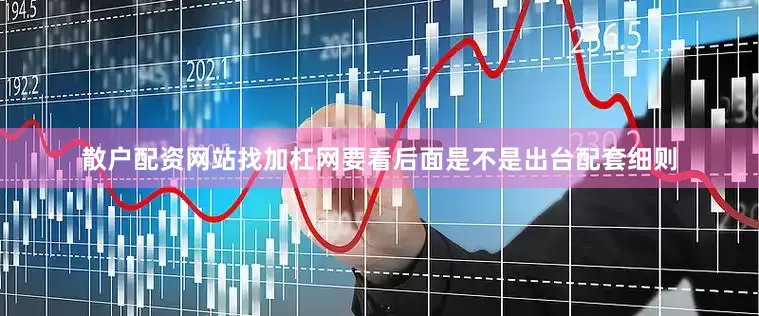散户配资网站找加杠网要看后面是不是出台配套细则