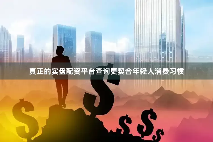 真正的实盘配资平台查询更契合年轻人消费习惯