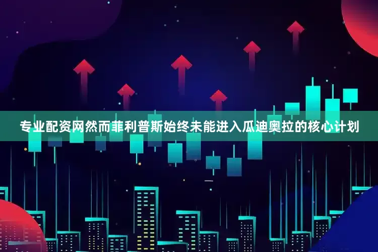 专业配资网　　然而菲利普斯始终未能进入瓜迪奥拉的核心计划