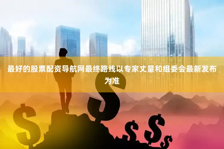 最好的股票配资导航网最终路线以专家丈量和组委会最新发布为准